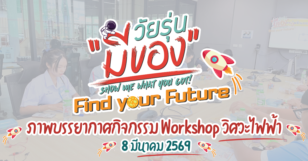 กิจกรรม Workshop วิศวะไฟฟ้า วัยรุ่นมีของ Find your Future 8 มีนาคม 2569